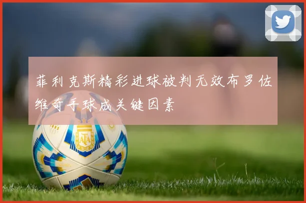 菲利克斯精彩进球被判无效布罗佐维奇手球成关键因素