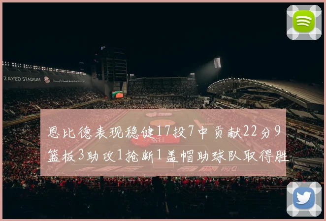 恩比德表现稳健17投7中贡献22分9篮板3助攻1抢断1盖帽助球队取得胜利