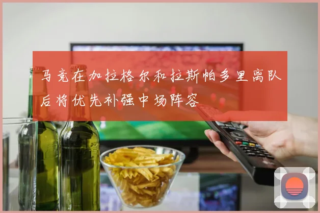 马竞在加拉格尔和拉斯帕多里离队后将优先补强中场阵容