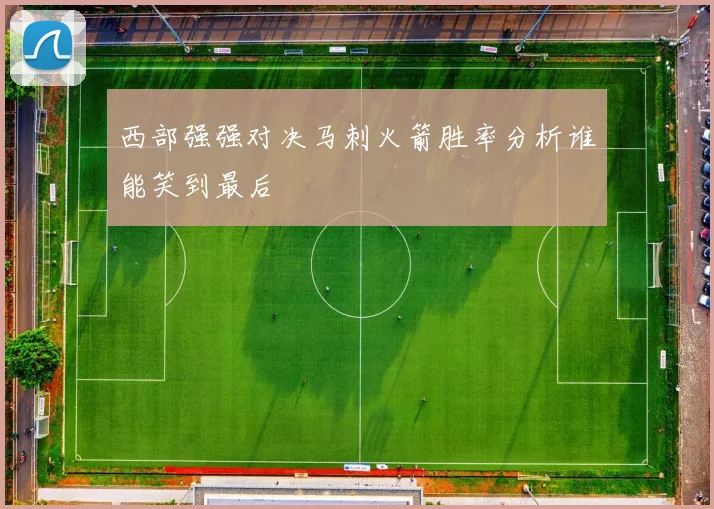西部强强对决马刺火箭胜率分析谁能笑到最后