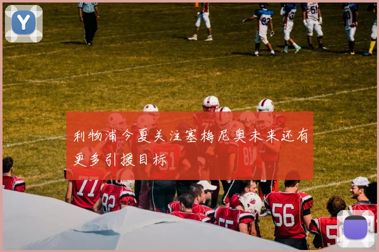 利物浦今夏关注塞梅尼奥未来还有更多引援目标