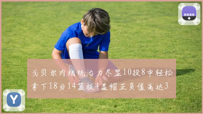 戈贝尔内线统治力尽显10投8中轻松拿下18分14篮板4盖帽正负值高达32