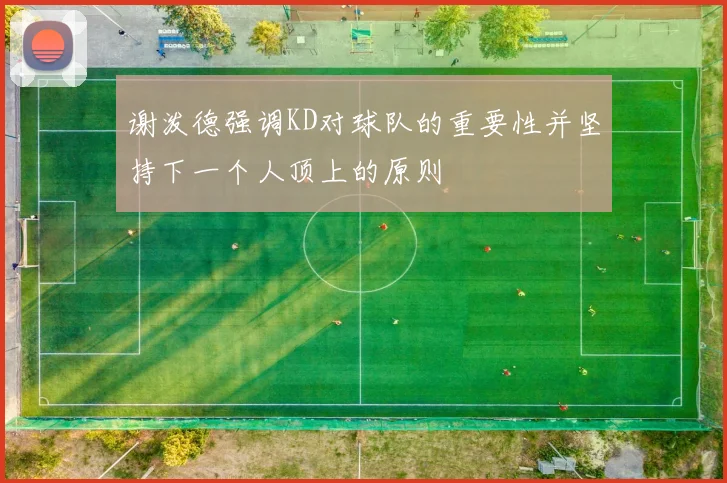 谢泼德强调KD对球队的重要性并坚持下一个人顶上的原则