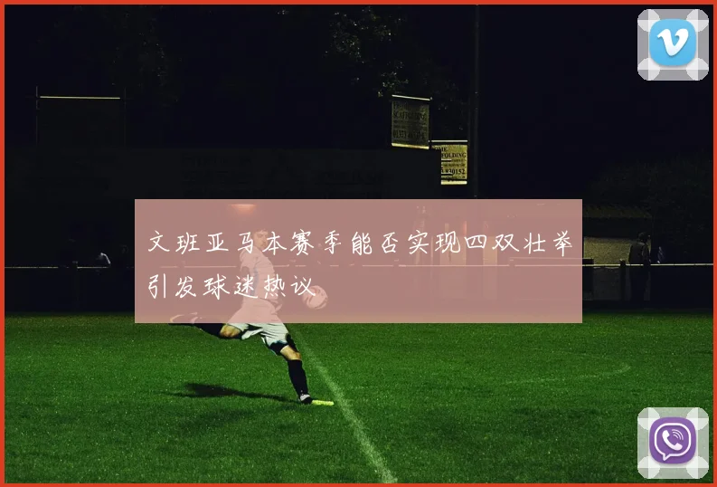文班亚马本赛季能否实现四双壮举引发球迷热议