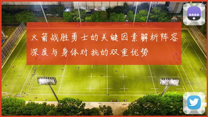 火箭战胜勇士的关键因素解析阵容深度与身体对抗的双重优势