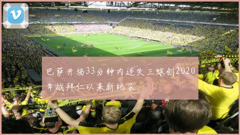 巴萨开场33分钟内连失三球创2020年战拜仁以来新纪录
