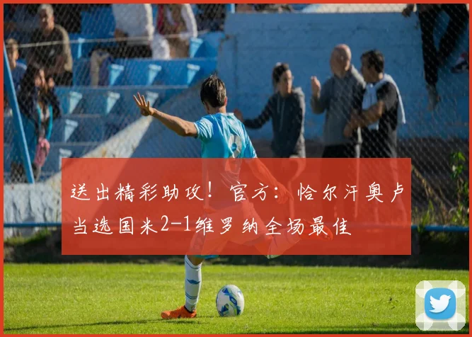 送出精彩助攻！官方：恰尔汗奥卢当选国米2-1维罗纳全场最佳