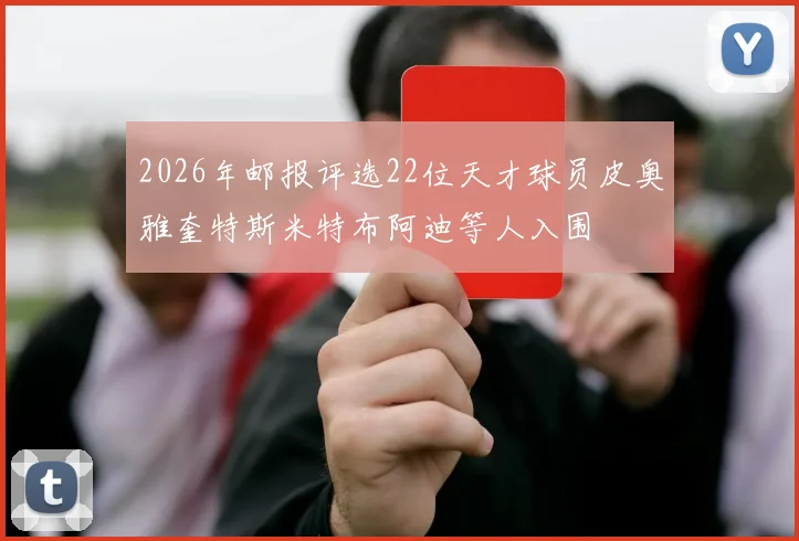 2026年邮报评选22位天才球员皮奥雅奎特斯米特布阿迪等人入围
