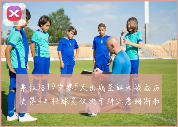 弗拉格19岁零5天出战圣诞大战成历史第4年轻球员仅次于科比詹姆斯和威洛比